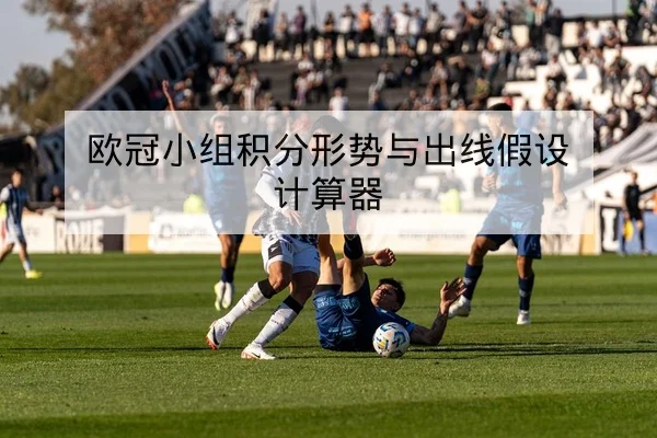 欧冠小组积分形势与出线假设计算器