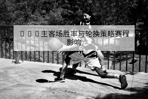 CBA本场首发与轮换预测及关键替补出场分钟 | leyu